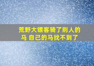 荒野大镖客骑了别人的马 自己的马找不到了